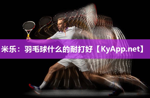 羽毛球什么的耐打好