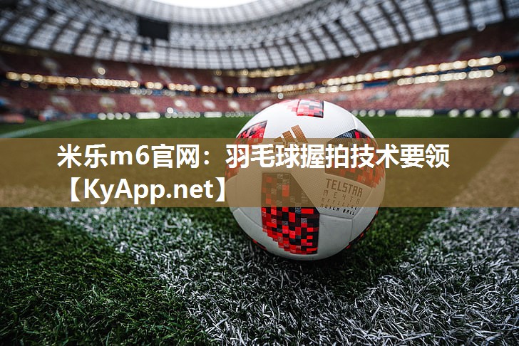 羽毛球握拍技术要领
