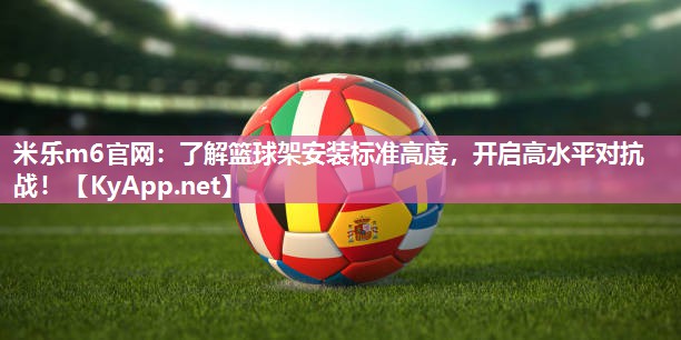 了解篮球架安装标准高度，开启高水平对抗战！