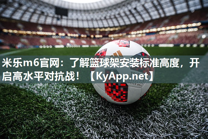了解篮球架安装标准高度，开启高水平对抗战！